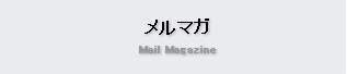 メルマガ Mail Magazine